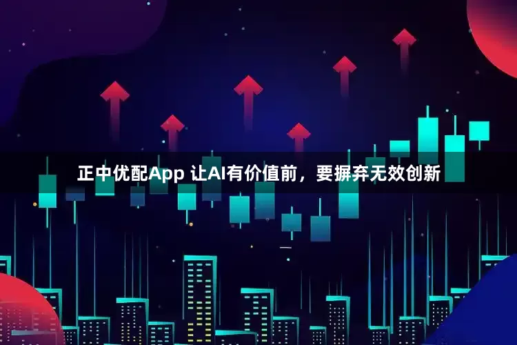 正中优配App 让AI有价值前，要摒弃无效创新