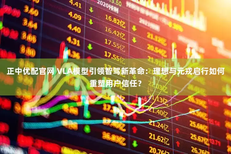 正中优配官网 VLA模型引领智驾新革命：理想与元戎启行如何重塑用户信任？