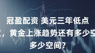 冠盈配资 美元三年低点助攻，黄金上涨趋势还有多少空间？