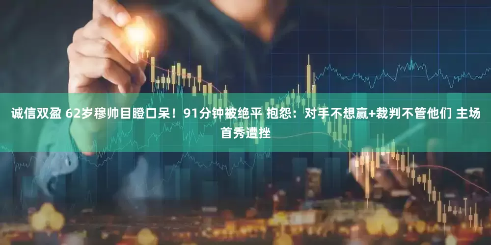 诚信双盈 62岁穆帅目瞪口呆！91分钟被绝平 抱怨：对手不想赢+裁判不管他们 主场首秀遭挫