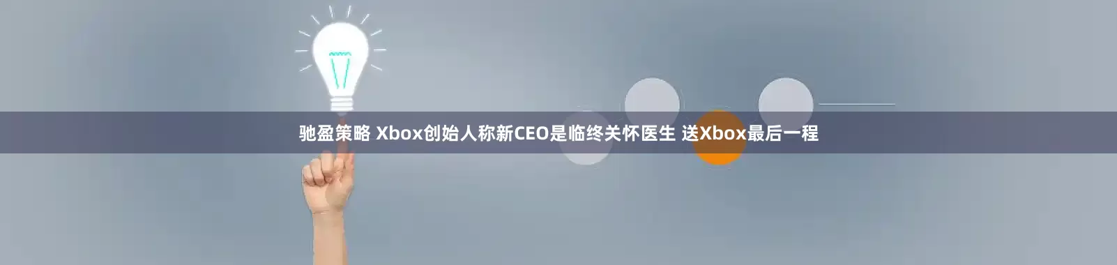 驰盈策略 Xbox创始人称新CEO是临终关怀医生 送Xbox最后一程